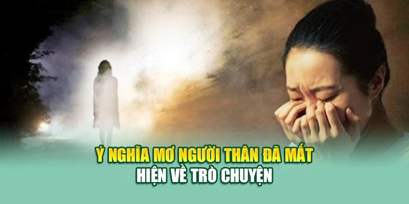 Mơ Thấy Người Thân Mất – Lời Nhắn Nhủ Xúc Động Từ Tiềm Thức 2 Ý nghĩa mơ người thân đã mất hiện về trò chuyện